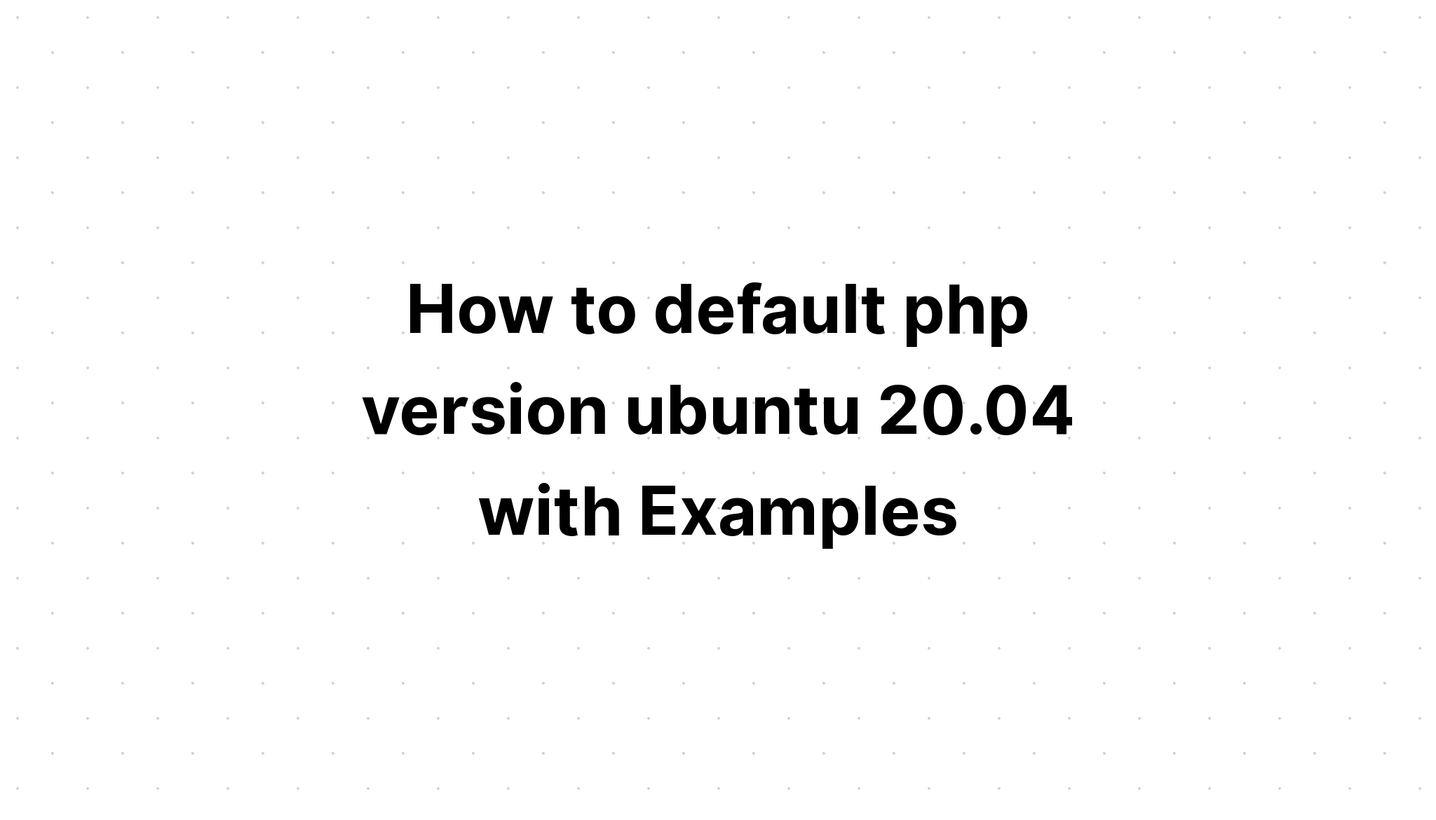 Cách mặc định phiên bản php ubuntu 20. 04 với ví dụ